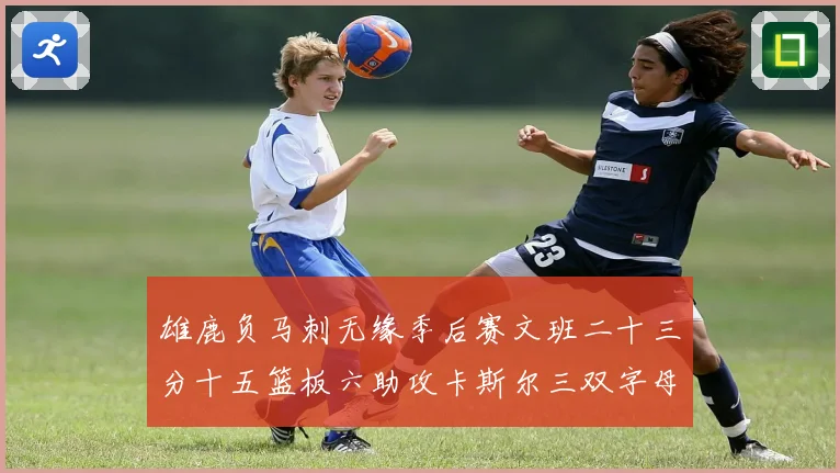 雄鹿负马刺无缘季后赛文班二十三分十五篮板六助攻卡斯尔三双字母专题观察