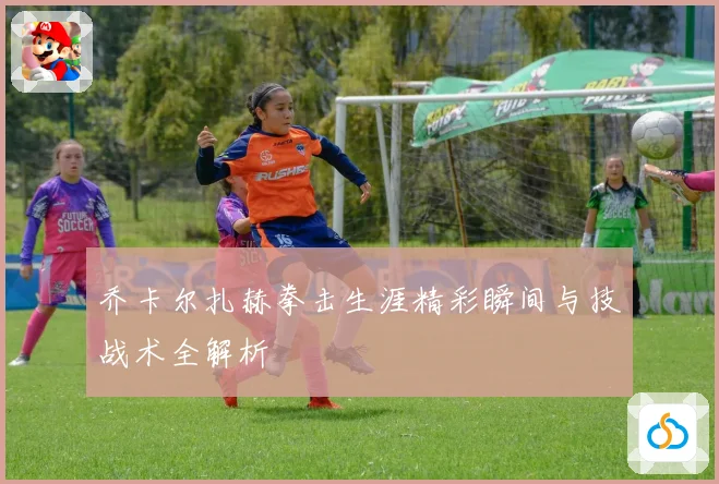 乔卡尔扎赫拳击生涯精彩瞬间与技战术全解析