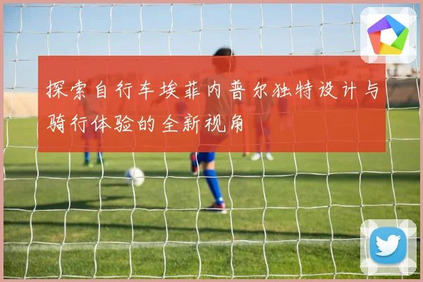 探索自行车埃菲内普尔独特设计与骑行体验的全新视角