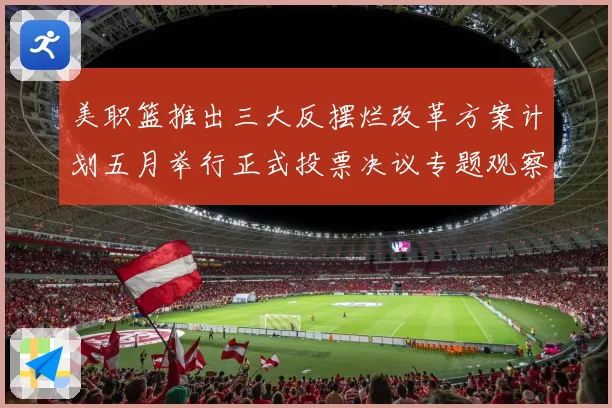 美职篮推出三大反摆烂改革方案计划五月举行正式投票决议专题观察