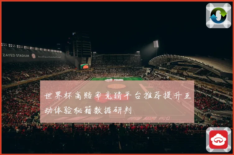 世界杯高赔率竞猜平台推荐提升互动体验秘籍数据研判