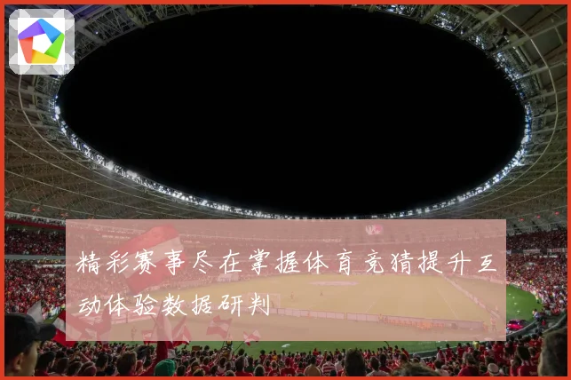 精彩赛事尽在掌握体育竞猜提升互动体验数据研判