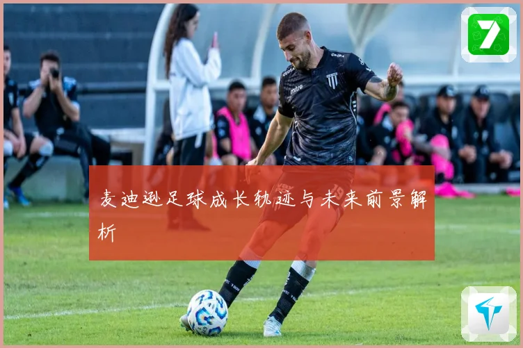 麦迪逊足球成长轨迹与未来前景解析