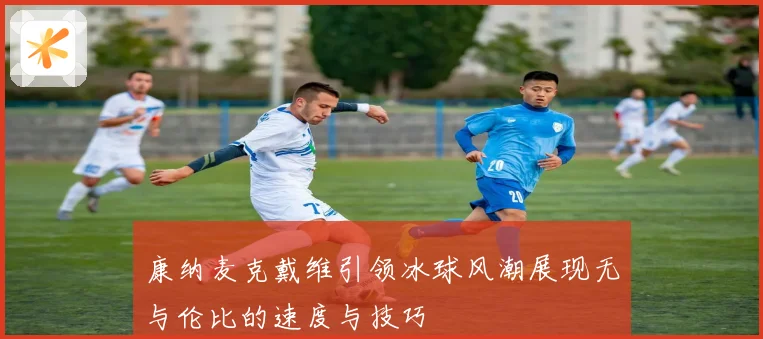 康纳麦克戴维引领冰球风潮展现无与伦比的速度与技巧