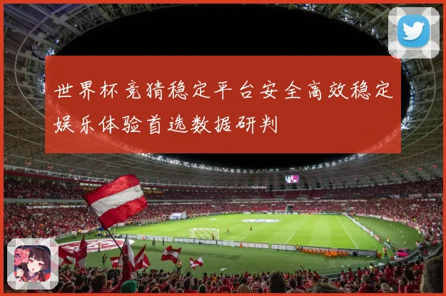 世界杯竞猜稳定平台安全高效稳定娱乐体验首选数据研判