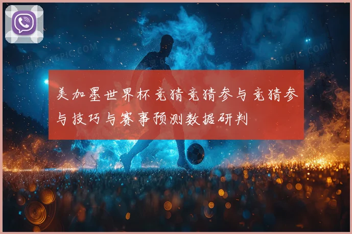 美加墨世界杯竞猜竞猜参与竞猜参与技巧与赛事预测数据研判