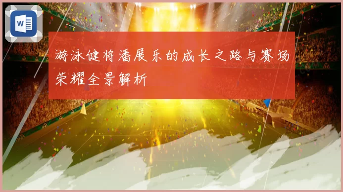 游泳健将潘展乐的成长之路与赛场荣耀全景解析