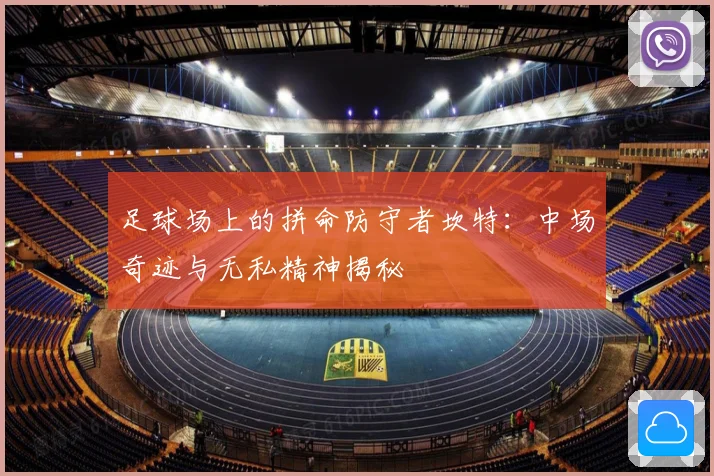 足球场上的拼命防守者坎特：中场奇迹与无私精神揭秘