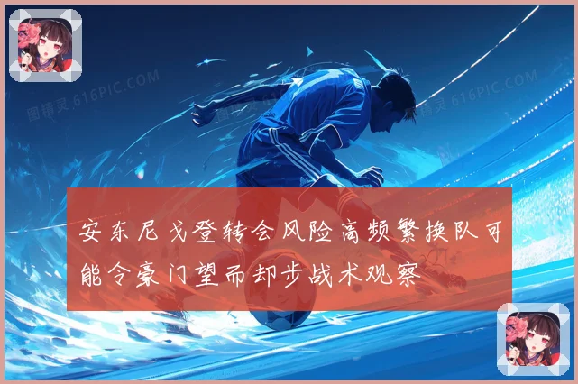 安东尼戈登转会风险高频繁换队可能令豪门望而却步战术观察