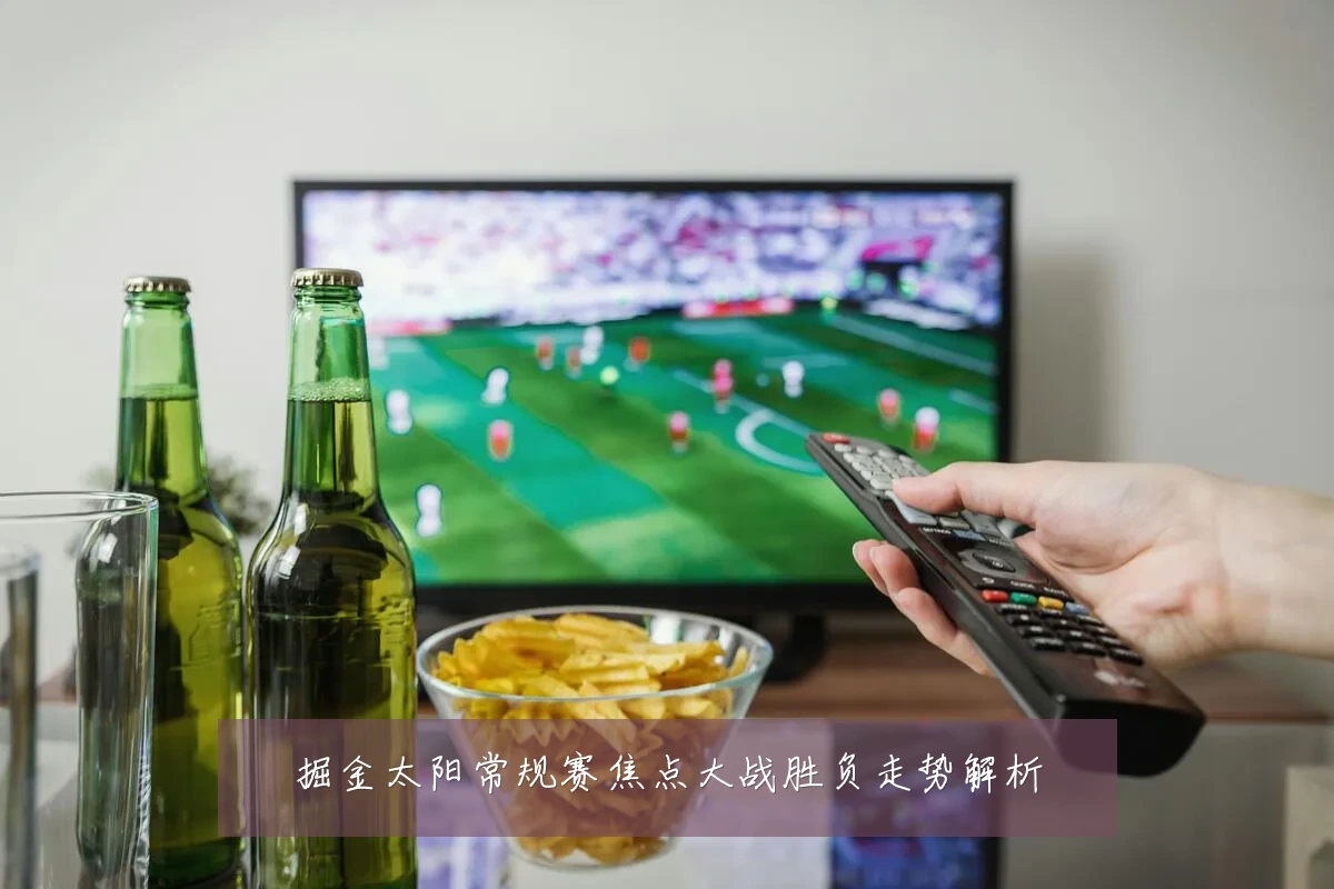 掘金太阳常规赛焦点大战胜负走势解析