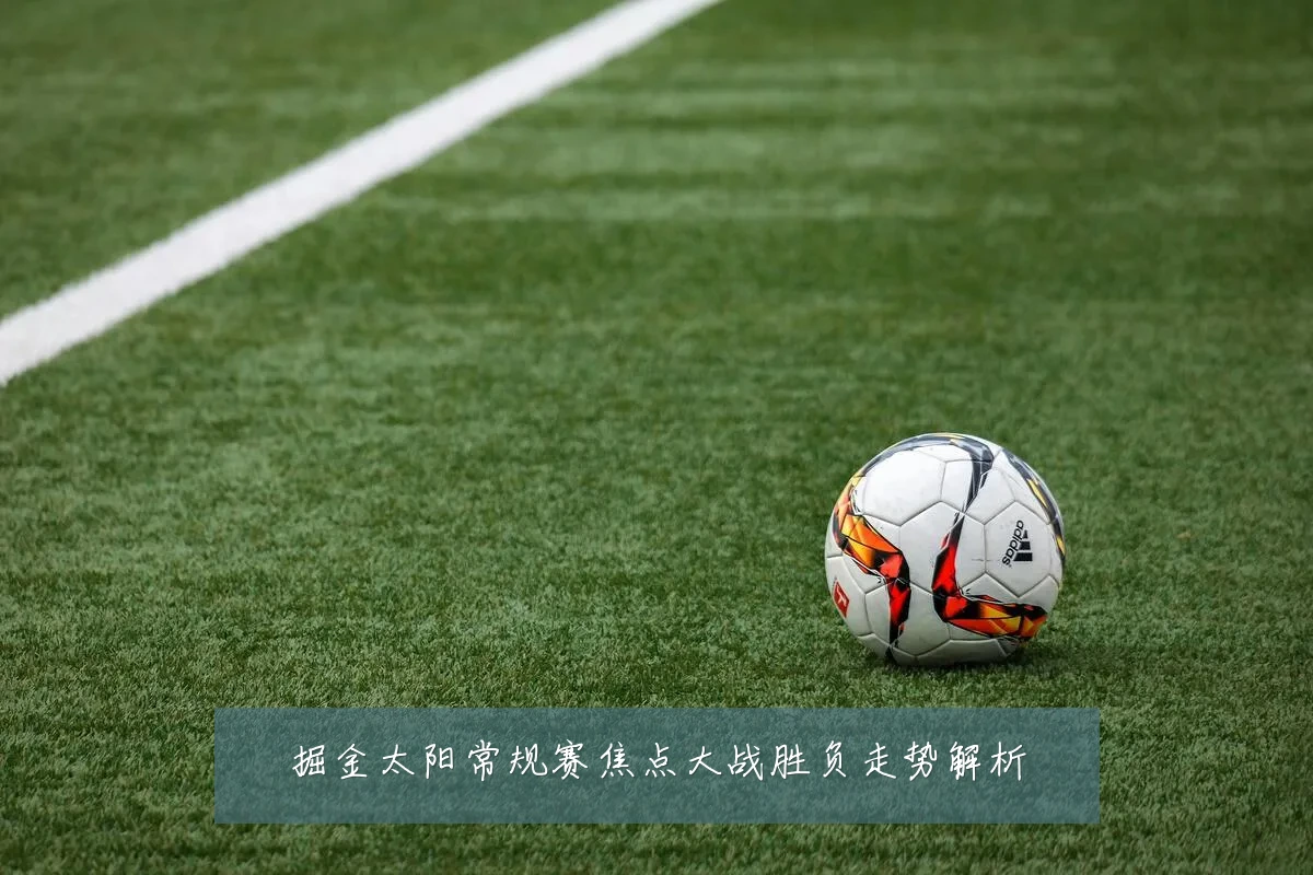 掘金太阳常规赛焦点大战胜负走势解析