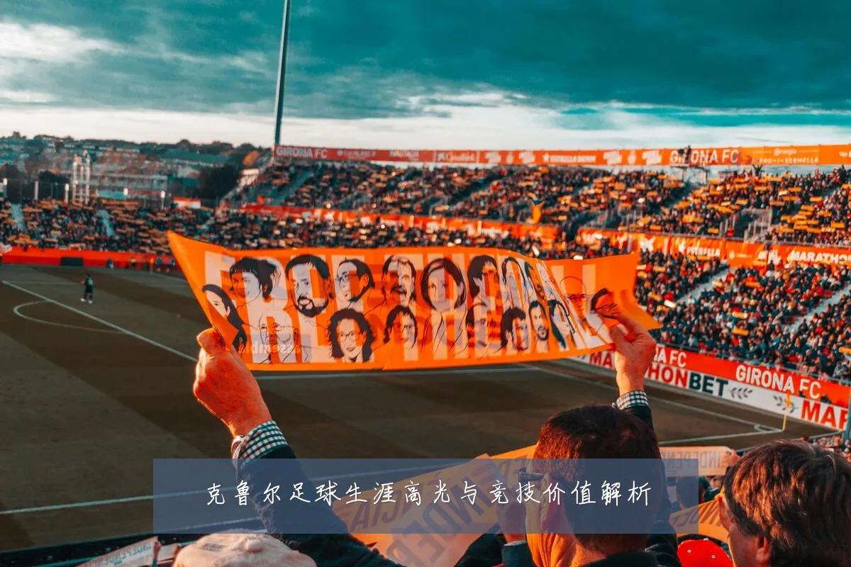 克鲁尔足球生涯高光与竞技价值解析