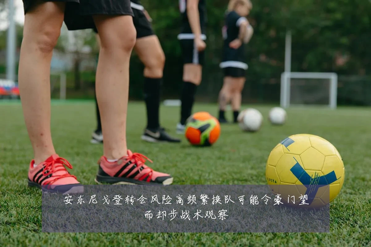 安东尼戈登转会风险高频繁换队可能令豪门望而却步战术观察