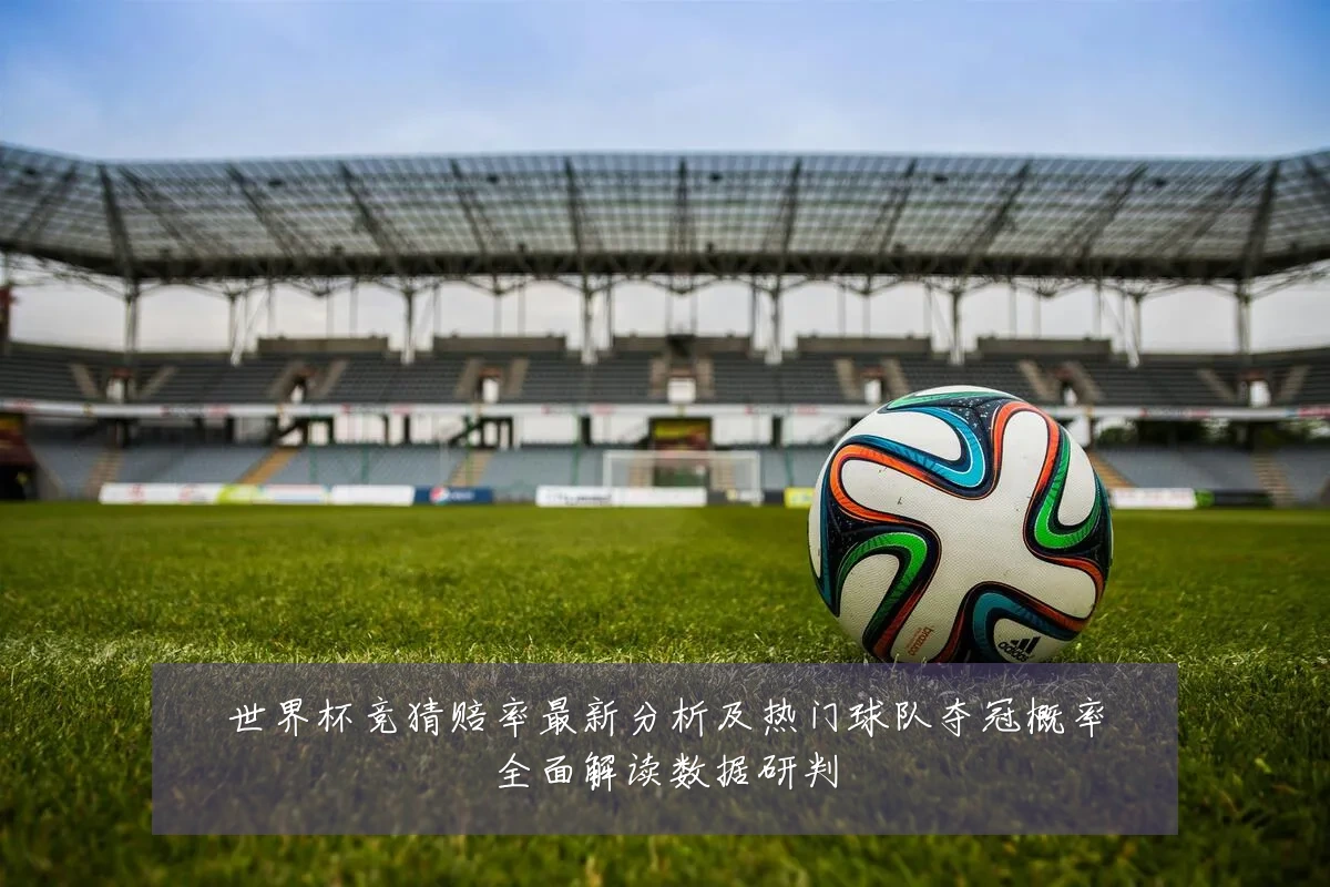 世界杯竞猜赔率最新分析及热门球队夺冠概率全面解读数据研判