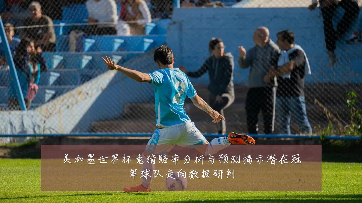 美加墨世界杯竞猜赔率分析与预测揭示潜在冠军球队走向数据研判