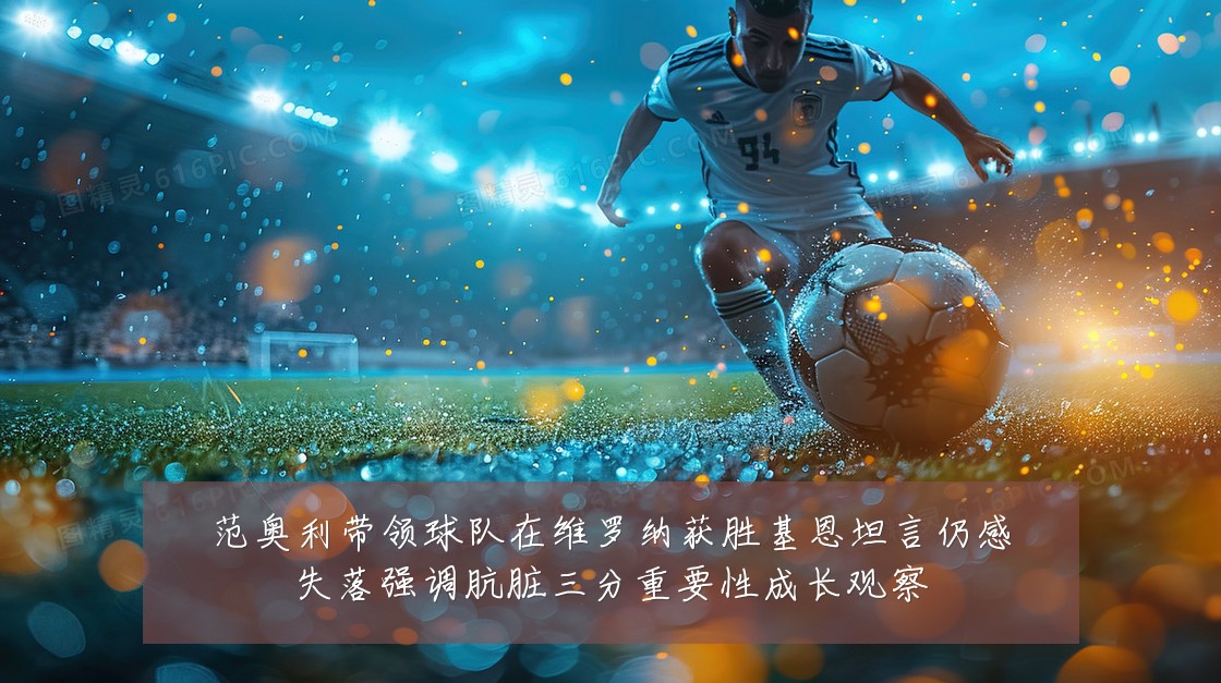 范奥利带领球队在维罗纳获胜基恩坦言仍感失落强调肮脏三分重要性成长观察